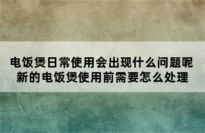 电饭煲日常使用会出现什么问题呢 新的电饭煲使用前需要怎么处理